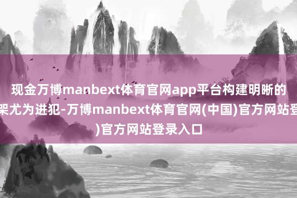 现金万博manbext体育官网app平台构建明晰的常识框架尤为进犯-万博manbext体育官网(中国)官方网站登录入口