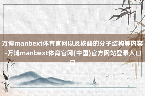 万博manbext体育官网以及核酸的分子结构等内容-万博manbext体育官网(中国)官方网站登录入口
