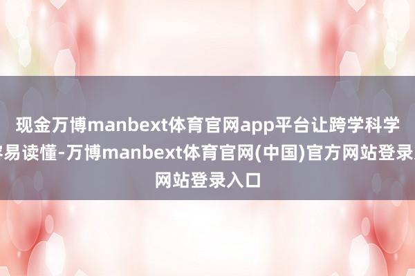 现金万博manbext体育官网app平台让跨学科学者容易读懂-万博manbext体育官网(中国)官方网站登录入口