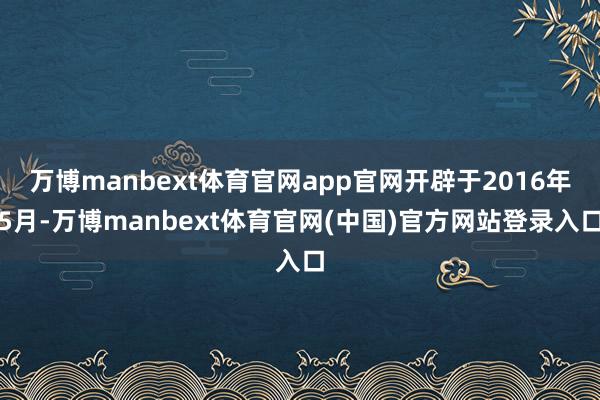 万博manbext体育官网app官网开辟于2016年5月-万博manbext体育官网(中国)官方网站登录入口