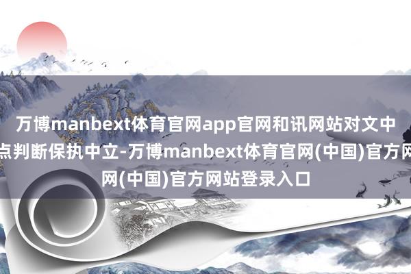 万博manbext体育官网app官网和讯网站对文中述说、不雅点判断保执中立-万博manbext体育官网(中国)官方网站登录入口