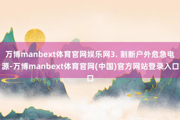 万博manbext体育官网娱乐网3. 割断户外危急电源-万博manbext体育官网(中国)官方网站登录入口
