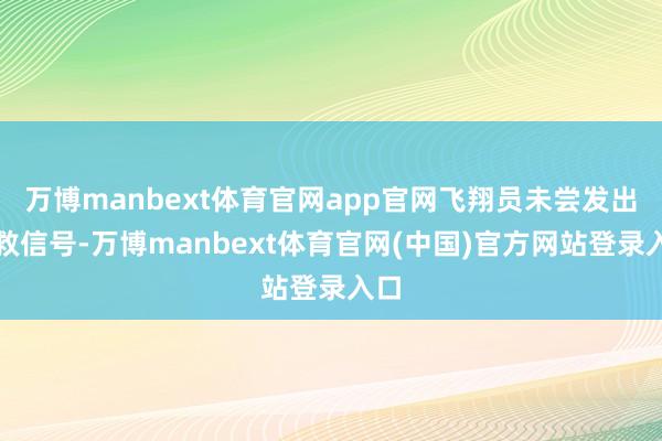万博manbext体育官网app官网飞翔员未尝发出求救信号-万博manbext体育官网(中国)官方网站登录入口