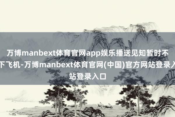 万博manbext体育官网app娱乐播送见知暂时不让下飞机-万博manbext体育官网(中国)官方网站登录入口
