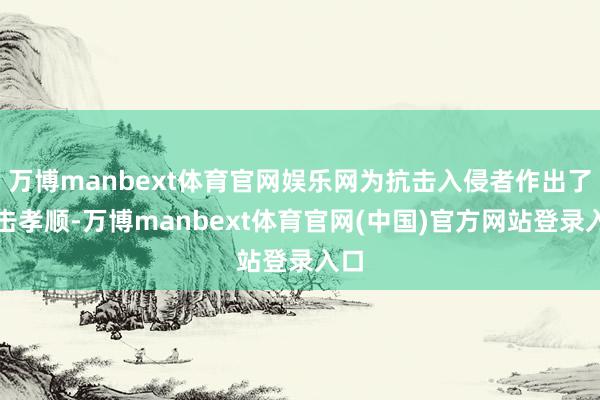 万博manbext体育官网娱乐网为抗击入侵者作出了伏击孝顺-万博manbext体育官网(中国)官方网站登录入口