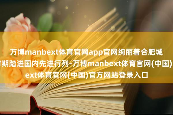 万博manbext体育官网app官网绚丽着合肥城市地下空间劝诱时期踏进国内先进行列-万博manbext体育官网(中国)官方网站登录入口
