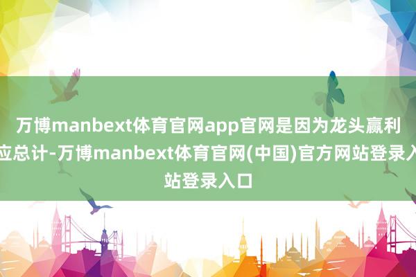 万博manbext体育官网app官网是因为龙头赢利效应总计-万博manbext体育官网(中国)官方网站登录入口