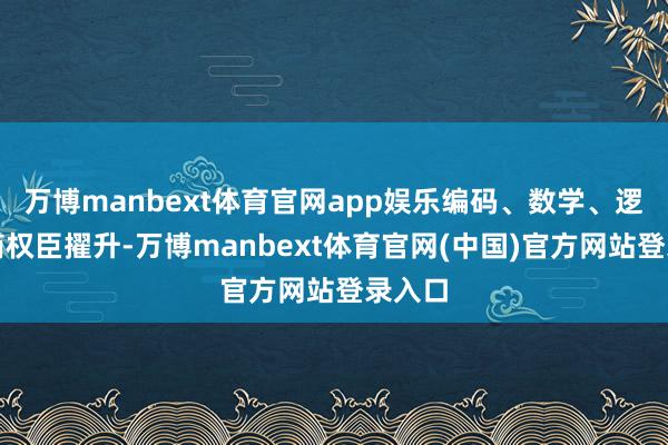 万博manbext体育官网app娱乐编码、数学、逻辑智商权臣擢升-万博manbext体育官网(中国)官方网站登录入口