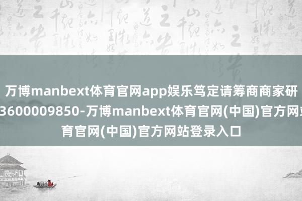万博manbext体育官网app娱乐笃定请筹商商家研究电话：13600009850-万博manbext体育官网(中国)官方网站登录入口