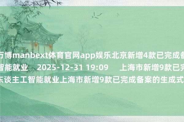 万博manbext体育官网app娱乐北京新增4款已完成备案的生成式东谈主工智能就业    2025-12-31 19:09     上海市新增9款已完成备案的生成式东谈主工智能就业上海市新增9款已完成备案的生成式东谈主工智能就业    2025-12-25 20:08     一财最热      点击关闭-万博manbext体育官网(中国)官方网站登录入口