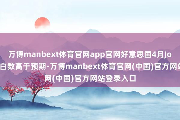 万博manbext体育官网app官网好意思国4月Jolts 职位空白数高于预期-万博manbext体育官网(中国)官方网站登录入口