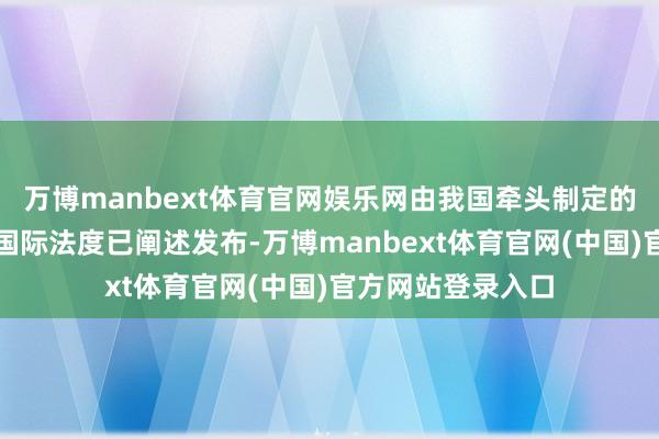 万博manbext体育官网娱乐网由我国牵头制定的养老机器东谈主国际法度已阐述发布-万博manbext体育官网(中国)官方网站登录入口