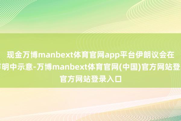 现金万博manbext体育官网app平台伊朗议会在一份声明中示意-万博manbext体育官网(中国)官方网站登录入口