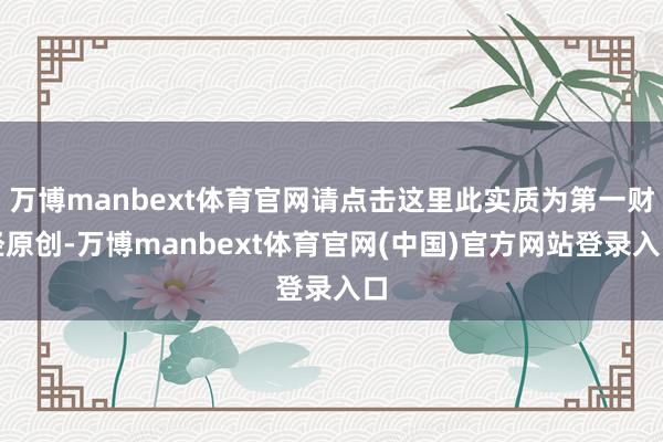万博manbext体育官网请点击这里此实质为第一财经原创-万博manbext体育官网(中国)官方网站登录入口