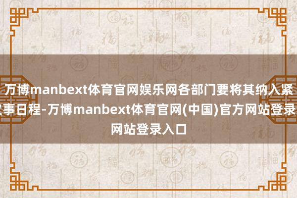万博manbext体育官网娱乐网各部门要将其纳入紧要议事日程-万博manbext体育官网(中国)官方网站登录入口