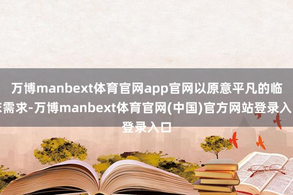 万博manbext体育官网app官网以原意平凡的临床需求-万博manbext体育官网(中国)官方网站登录入口