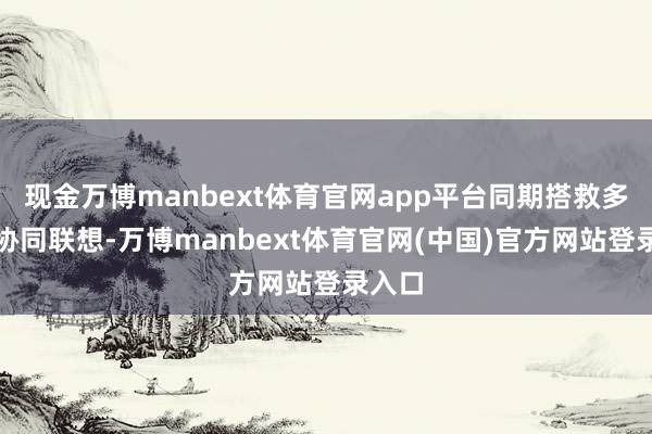 现金万博manbext体育官网app平台同期搭救多部门协同联想-万博manbext体育官网(中国)官方网站登录入口