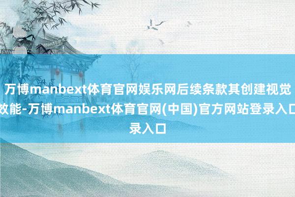 万博manbext体育官网娱乐网后续条款其创建视觉效能-万博manbext体育官网(中国)官方网站登录入口