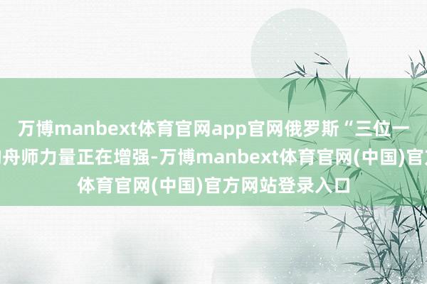 万博manbext体育官网app官网俄罗斯“三位一体”核力量中的舟师力量正在增强-万博manbext体育官网(中国)官方网站登录入口