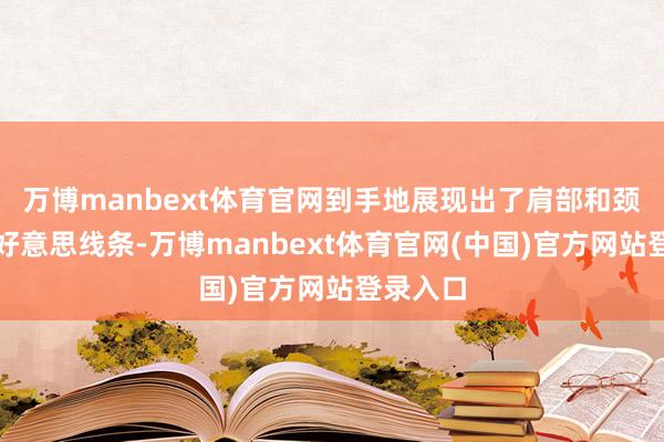 万博manbext体育官网到手地展现出了肩部和颈部的优好意思线条-万博manbext体育官网(中国)官方网站登录入口