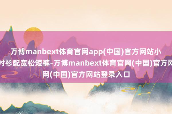 万博manbext体育官网app(中国)官方网站小苏大姨的白衬衫配宽松短裤-万博manbext体育官网(中国)官方网站登录入口
