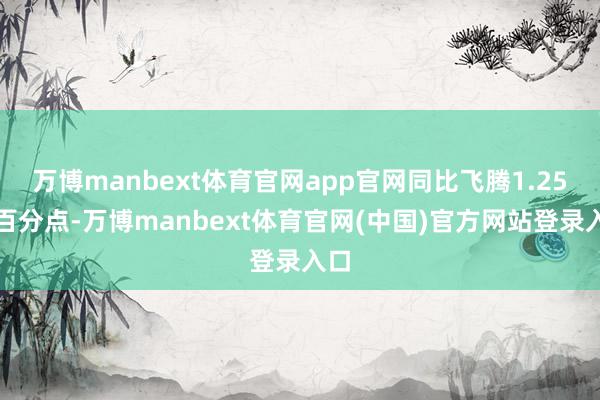 万博manbext体育官网app官网同比飞腾1.25个百分点-万博manbext体育官网(中国)官方网站登录入口