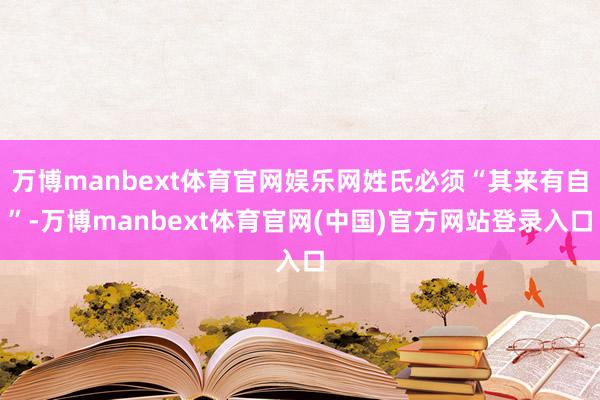 万博manbext体育官网娱乐网姓氏必须“其来有自”-万博manbext体育官网(中国)官方网站登录入口