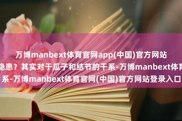 万博manbext体育官网app(中国)官方网站何如眨眼间就成了健康隐患？其实对于瓜子和结节的干系-万博manbext体育官网(中国)官方网站登录入口