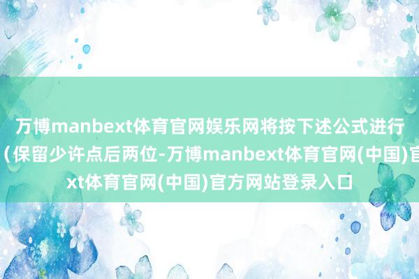 万博manbext体育官网娱乐网将按下述公式进行转股价钱的养息（保留少许点后两位-万博manbext体育官网(中国)官方网站登录入口