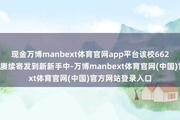 现金万博manbext体育官网app平台该校6621份登第告知书已赓续寄发到新新手中-万博manbext体育官网(中国)官方网站登录入口