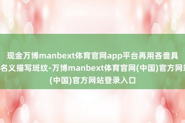 现金万博manbext体育官网app平台再用吝啬具在“月饼”名义描写斑纹-万博manbext体育官网(中国)官方网站登录入口