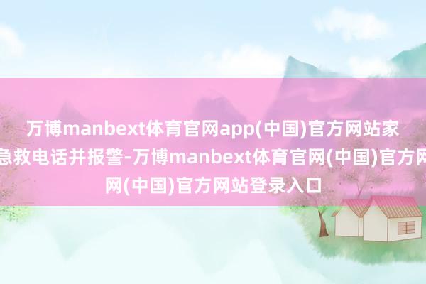 万博manbext体育官网app(中国)官方网站家属再次拨打急救电话并报警-万博manbext体育官网(中国)官方网站登录入口