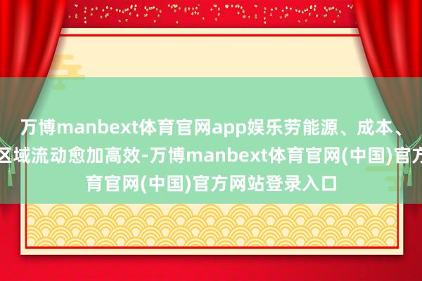 万博manbext体育官网app娱乐劳能源、成本、数据等身分跨区域流动愈加高效-万博manbext体育官网(中国)官方网站登录入口