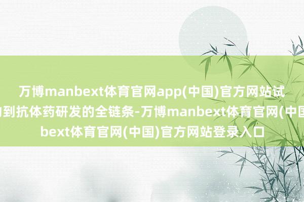 万博manbext体育官网app(中国)官方网站试图以买通从模式动物到抗体药研发的全链条-万博manbext体育官网(中国)官方网站登录入口