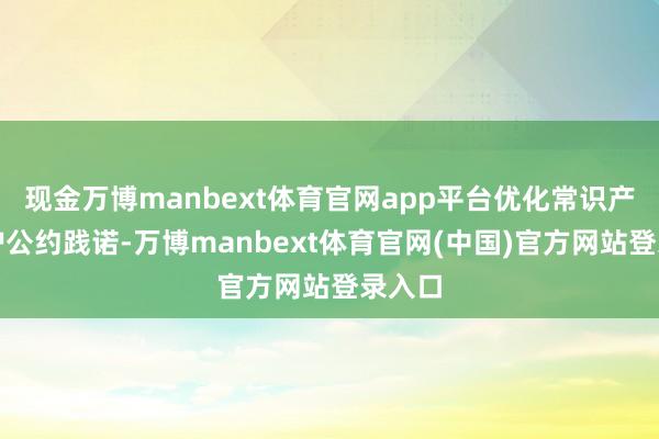 现金万博manbext体育官网app平台优化常识产权保护公约践诺-万博manbext体育官网(中国)官方网站登录入口