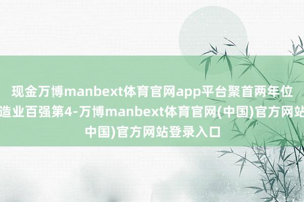 现金万博manbext体育官网app平台聚首两年位居先进制造业百强第4-万博manbext体育官网(中国)官方网站登录入口