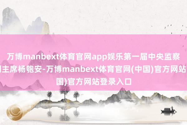 万博manbext体育官网app娱乐第一届中央监察委员会副主席杨匏安-万博manbext体育官网(中国)官方网站登录入口