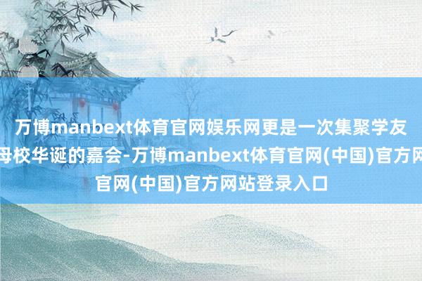 万博manbext体育官网娱乐网更是一次集聚学友忠良、共庆母校华诞的嘉会-万博manbext体育官网(中国)官方网站登录入口