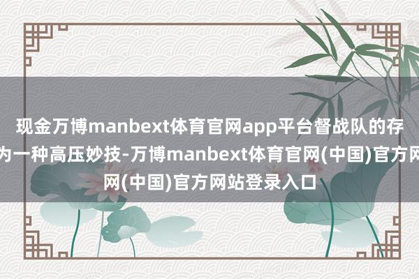 现金万博manbext体育官网app平台督战队的存在历来被视为一种高压妙技-万博manbext体育官网(中国)官方网站登录入口