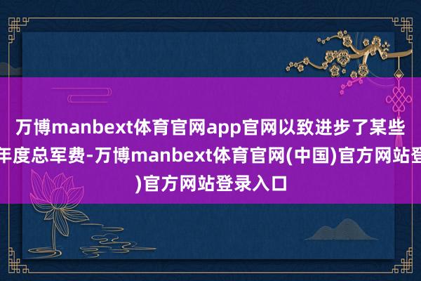 万博manbext体育官网app官网以致进步了某些国度的年度总军费-万博manbext体育官网(中国)官方网站登录入口