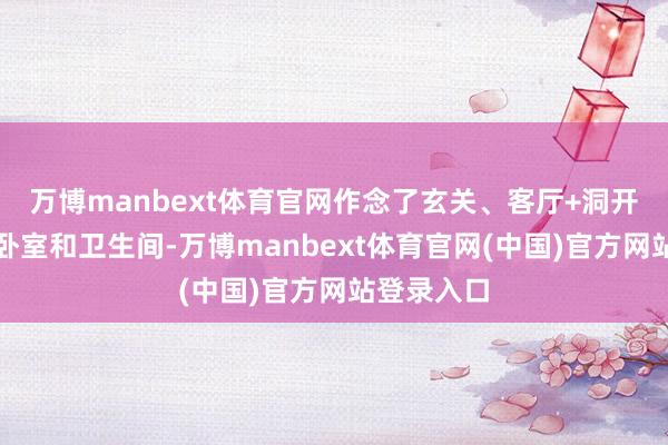 万博manbext体育官网作念了玄关、客厅+洞开式厨房、卧室和卫生间-万博manbext体育官网(中国)官方网站登录入口