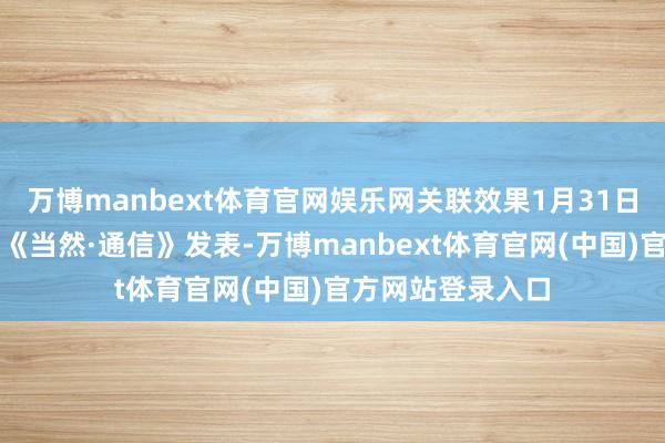 万博manbext体育官网娱乐网关联效果1月31日在外洋学术期刊《当然·通信》发表-万博manbext体育官网(中国)官方网站登录入口