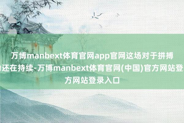 万博manbext体育官网app官网 这场对于拼搏的用功还在持续-万博manbext体育官网(中国)官方网站登录入口