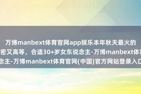 万博manbext体育官网app娱乐本年秋天最火的穿法：叫“裙中靴”，致密又高等，合适30+岁女东说念主-万博manbext体育官网(中国)官方网站登录入口