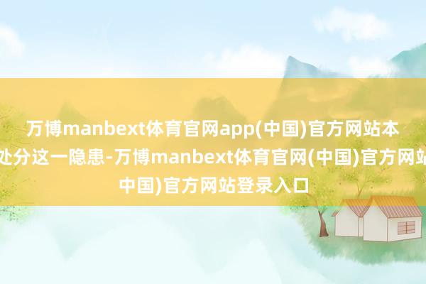 万博manbext体育官网app(中国)官方网站本事团队为处分这一隐患-万博manbext体育官网(中国)官方网站登录入口