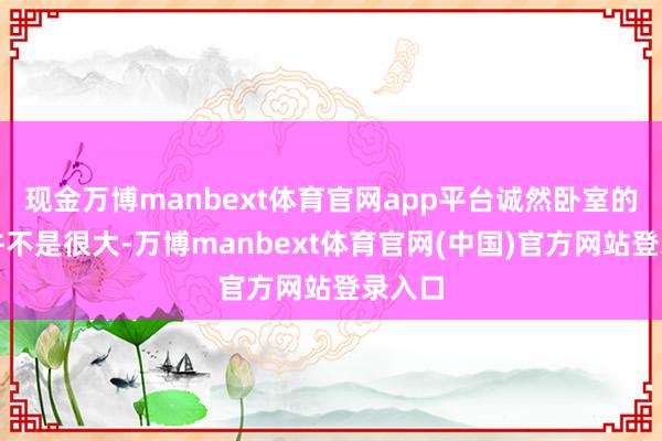 现金万博manbext体育官网app平台诚然卧室的面积并不是很大-万博manbext体育官网(中国)官方网站登录入口